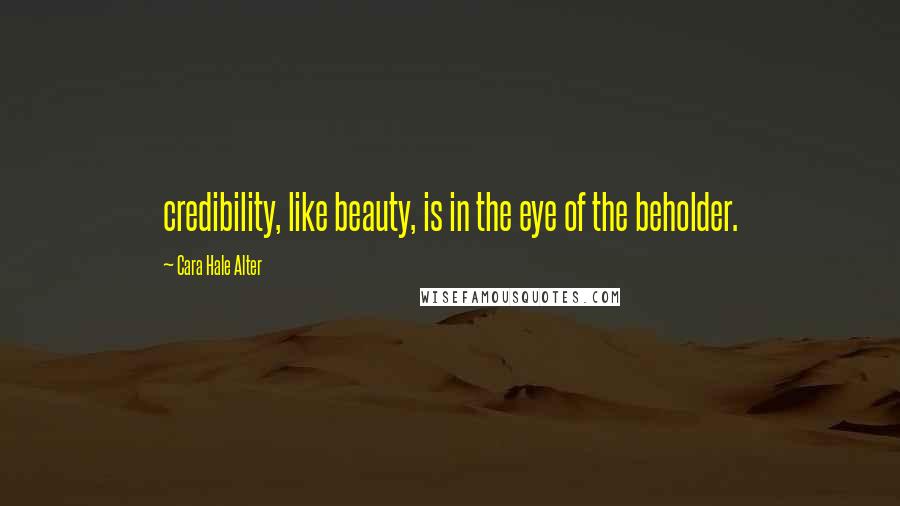 Cara Hale Alter Quotes: credibility, like beauty, is in the eye of the beholder.