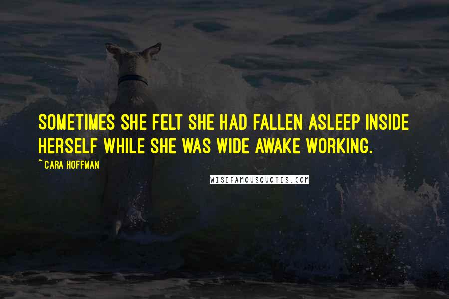 Cara Hoffman Quotes: Sometimes she felt she had fallen asleep inside herself while she was wide awake working.