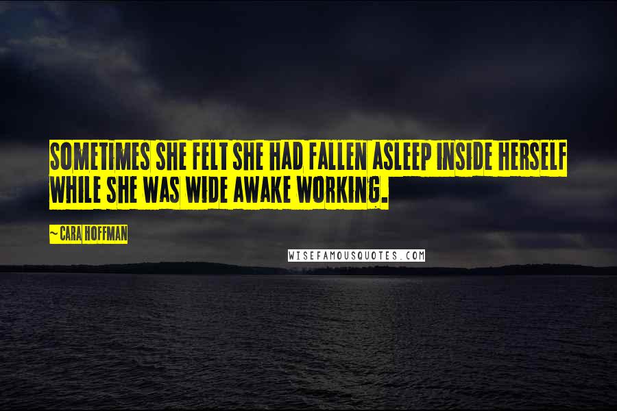 Cara Hoffman Quotes: Sometimes she felt she had fallen asleep inside herself while she was wide awake working.