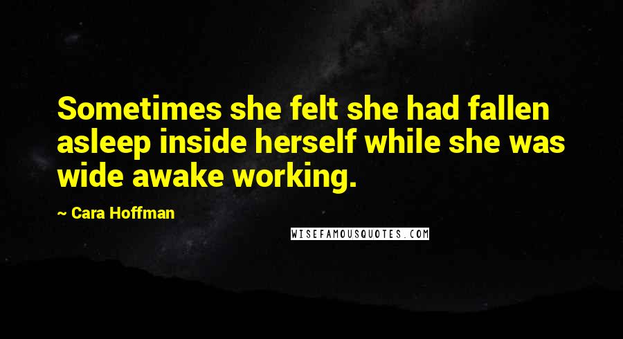 Cara Hoffman Quotes: Sometimes she felt she had fallen asleep inside herself while she was wide awake working.