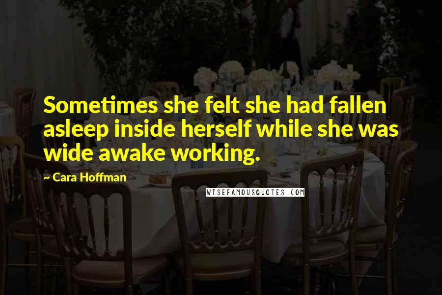 Cara Hoffman Quotes: Sometimes she felt she had fallen asleep inside herself while she was wide awake working.