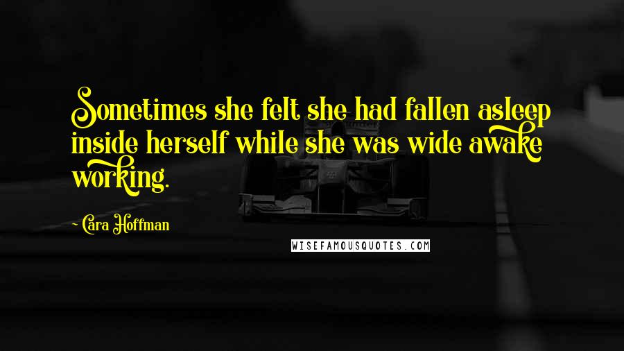 Cara Hoffman Quotes: Sometimes she felt she had fallen asleep inside herself while she was wide awake working.