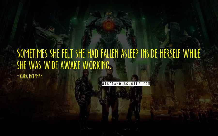 Cara Hoffman Quotes: Sometimes she felt she had fallen asleep inside herself while she was wide awake working.