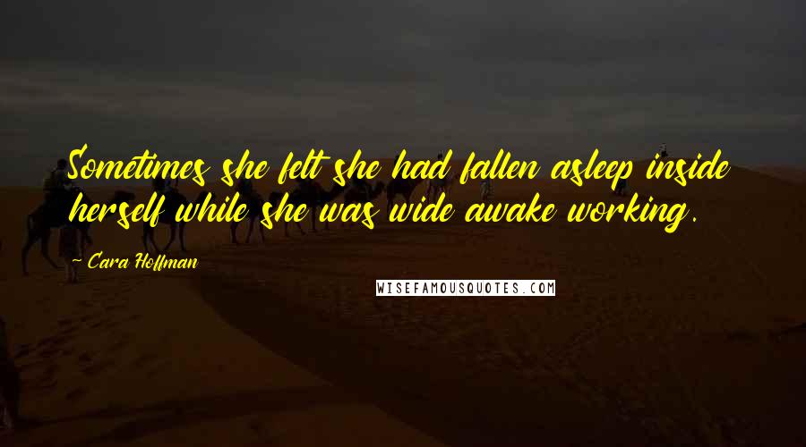 Cara Hoffman Quotes: Sometimes she felt she had fallen asleep inside herself while she was wide awake working.