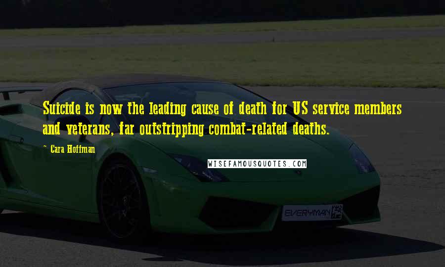 Cara Hoffman Quotes: Suicide is now the leading cause of death for US service members and veterans, far outstripping combat-related deaths.