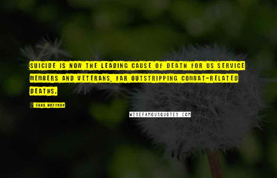 Cara Hoffman Quotes: Suicide is now the leading cause of death for US service members and veterans, far outstripping combat-related deaths.