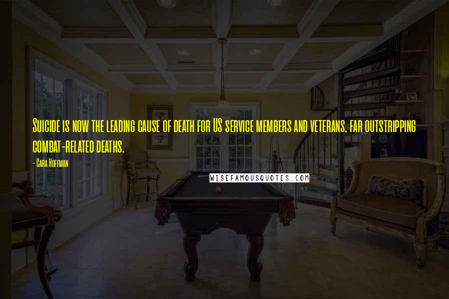 Cara Hoffman Quotes: Suicide is now the leading cause of death for US service members and veterans, far outstripping combat-related deaths.