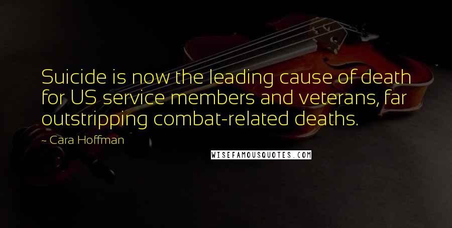 Cara Hoffman Quotes: Suicide is now the leading cause of death for US service members and veterans, far outstripping combat-related deaths.