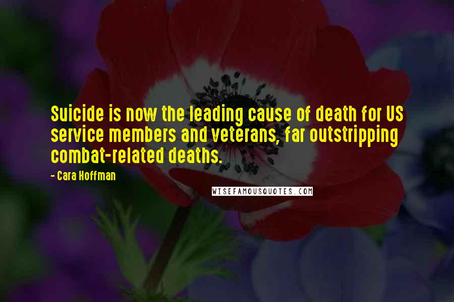 Cara Hoffman Quotes: Suicide is now the leading cause of death for US service members and veterans, far outstripping combat-related deaths.