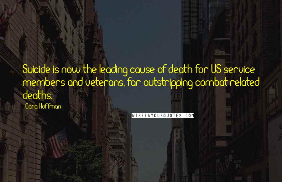 Cara Hoffman Quotes: Suicide is now the leading cause of death for US service members and veterans, far outstripping combat-related deaths.