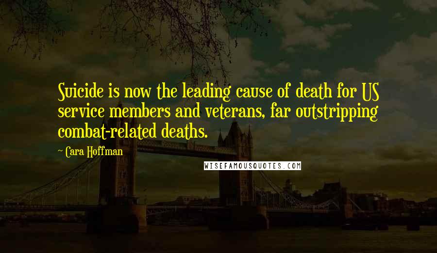 Cara Hoffman Quotes: Suicide is now the leading cause of death for US service members and veterans, far outstripping combat-related deaths.