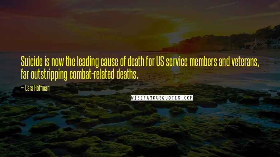 Cara Hoffman Quotes: Suicide is now the leading cause of death for US service members and veterans, far outstripping combat-related deaths.