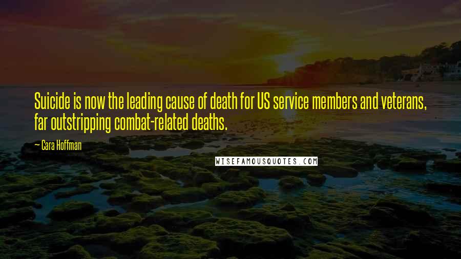 Cara Hoffman Quotes: Suicide is now the leading cause of death for US service members and veterans, far outstripping combat-related deaths.