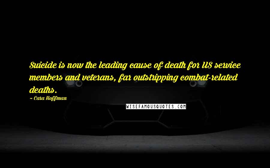 Cara Hoffman Quotes: Suicide is now the leading cause of death for US service members and veterans, far outstripping combat-related deaths.