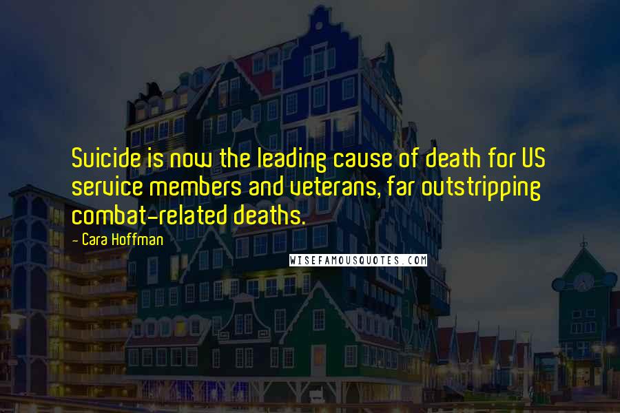 Cara Hoffman Quotes: Suicide is now the leading cause of death for US service members and veterans, far outstripping combat-related deaths.