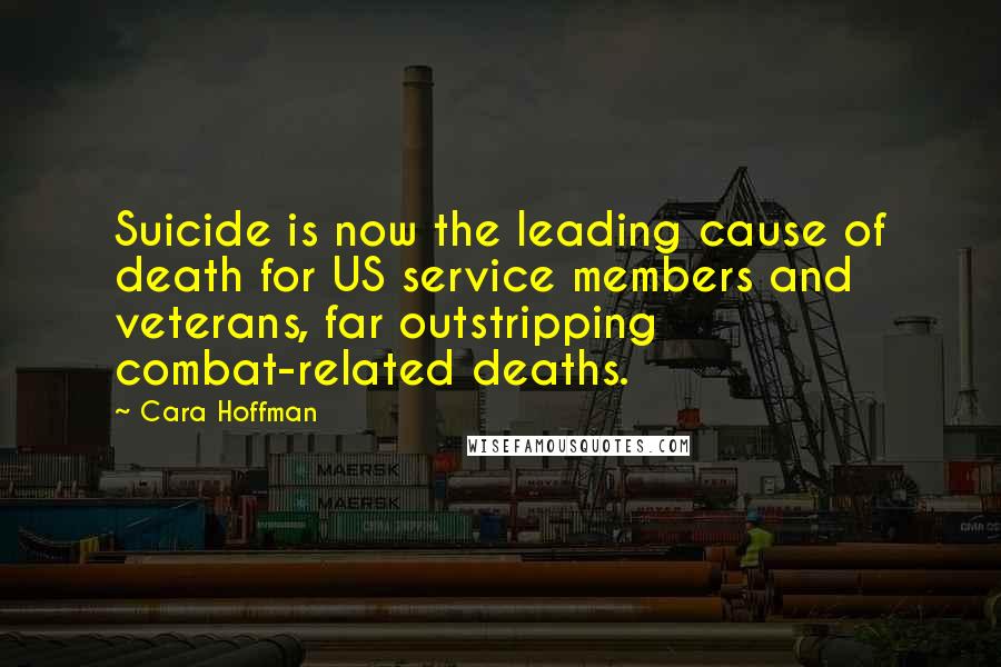 Cara Hoffman Quotes: Suicide is now the leading cause of death for US service members and veterans, far outstripping combat-related deaths.