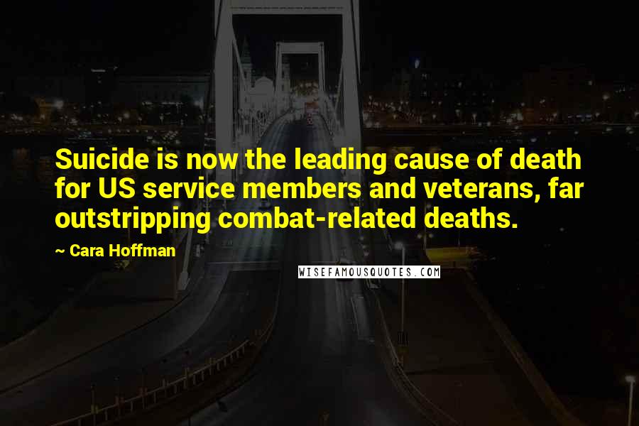 Cara Hoffman Quotes: Suicide is now the leading cause of death for US service members and veterans, far outstripping combat-related deaths.