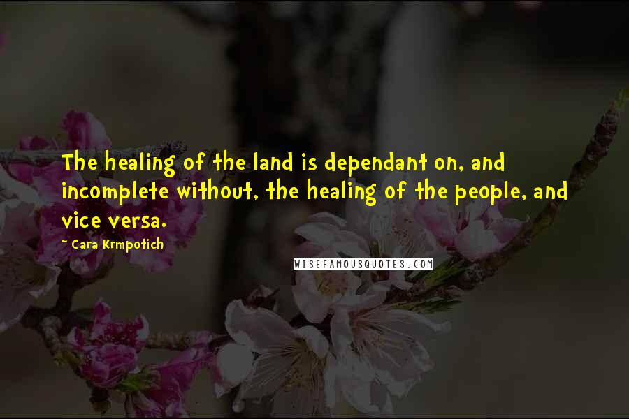 Cara Krmpotich Quotes: The healing of the land is dependant on, and incomplete without, the healing of the people, and vice versa.