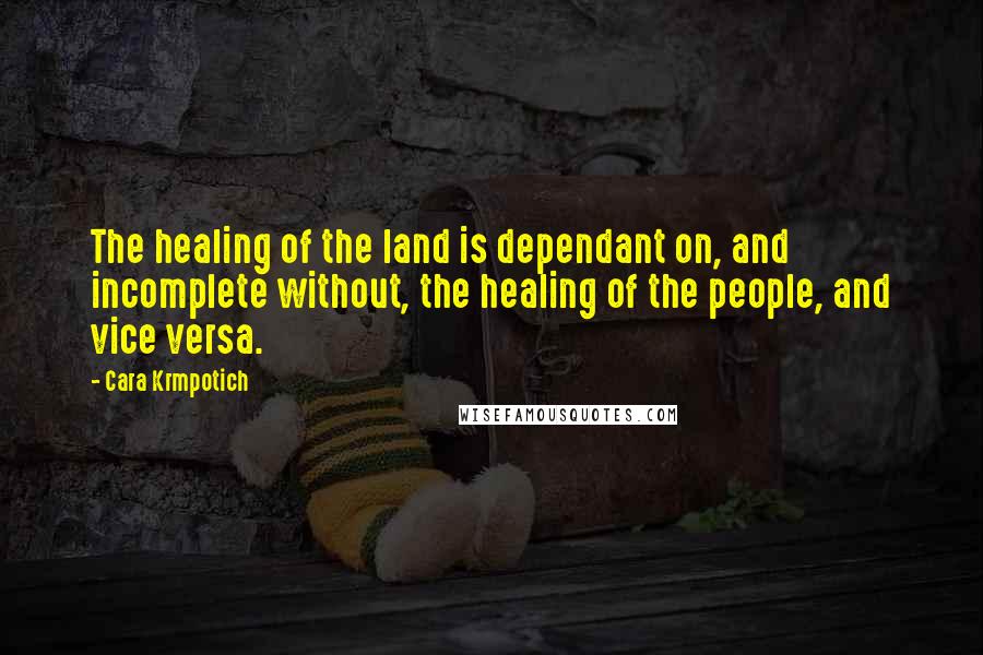 Cara Krmpotich Quotes: The healing of the land is dependant on, and incomplete without, the healing of the people, and vice versa.