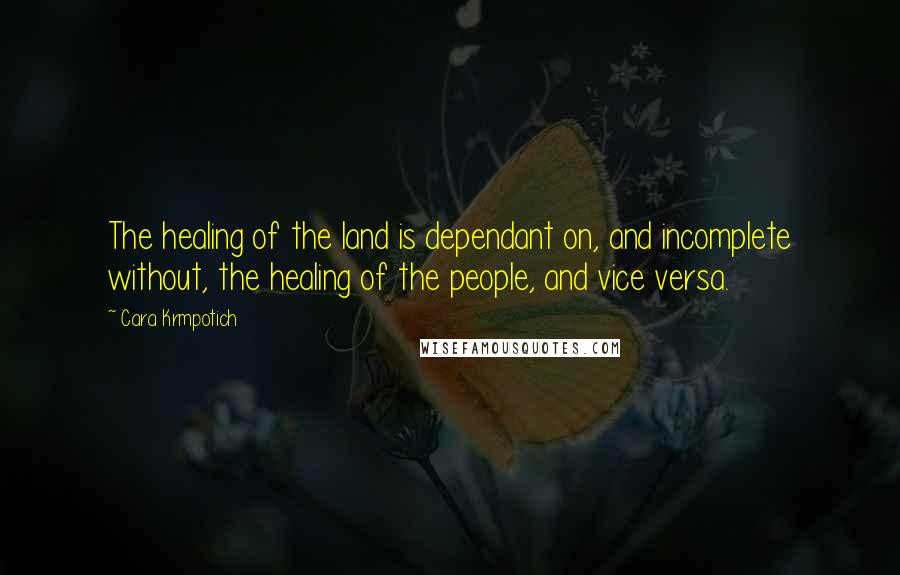 Cara Krmpotich Quotes: The healing of the land is dependant on, and incomplete without, the healing of the people, and vice versa.