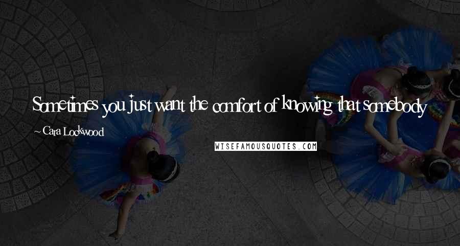 Cara Lockwood Quotes: Sometimes you just want the comfort of knowing that somebody really does care about you (even if they show it in peculiar ways).