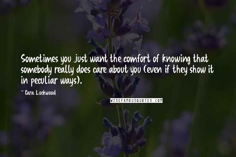 Cara Lockwood Quotes: Sometimes you just want the comfort of knowing that somebody really does care about you (even if they show it in peculiar ways).