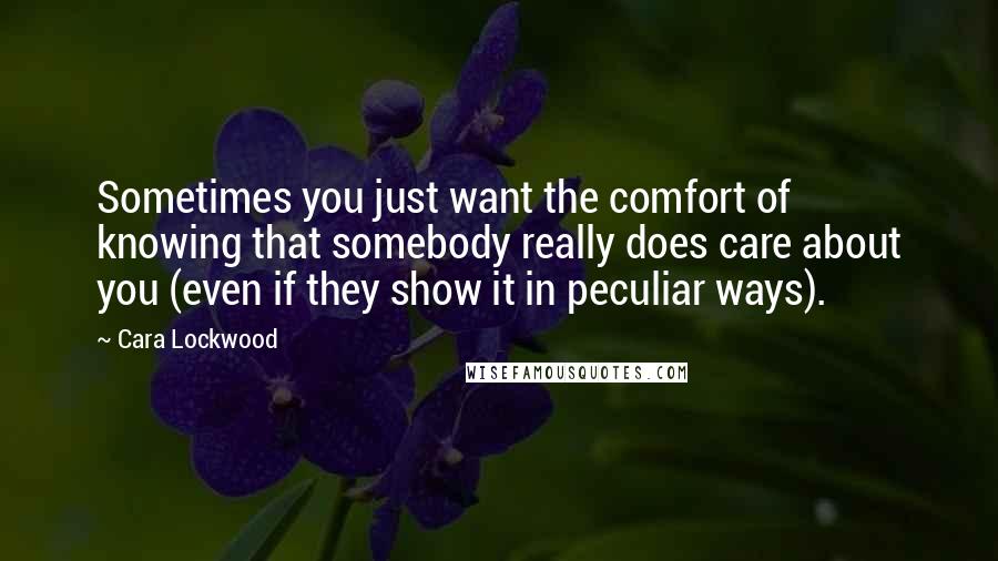 Cara Lockwood Quotes: Sometimes you just want the comfort of knowing that somebody really does care about you (even if they show it in peculiar ways).