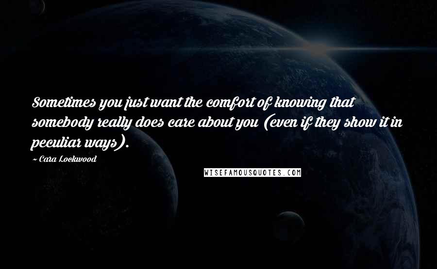 Cara Lockwood Quotes: Sometimes you just want the comfort of knowing that somebody really does care about you (even if they show it in peculiar ways).