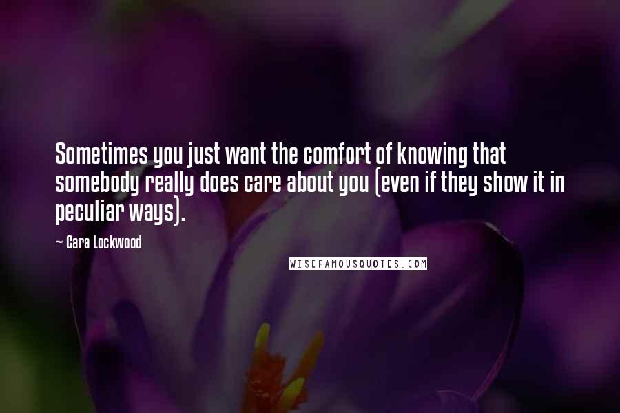 Cara Lockwood Quotes: Sometimes you just want the comfort of knowing that somebody really does care about you (even if they show it in peculiar ways).