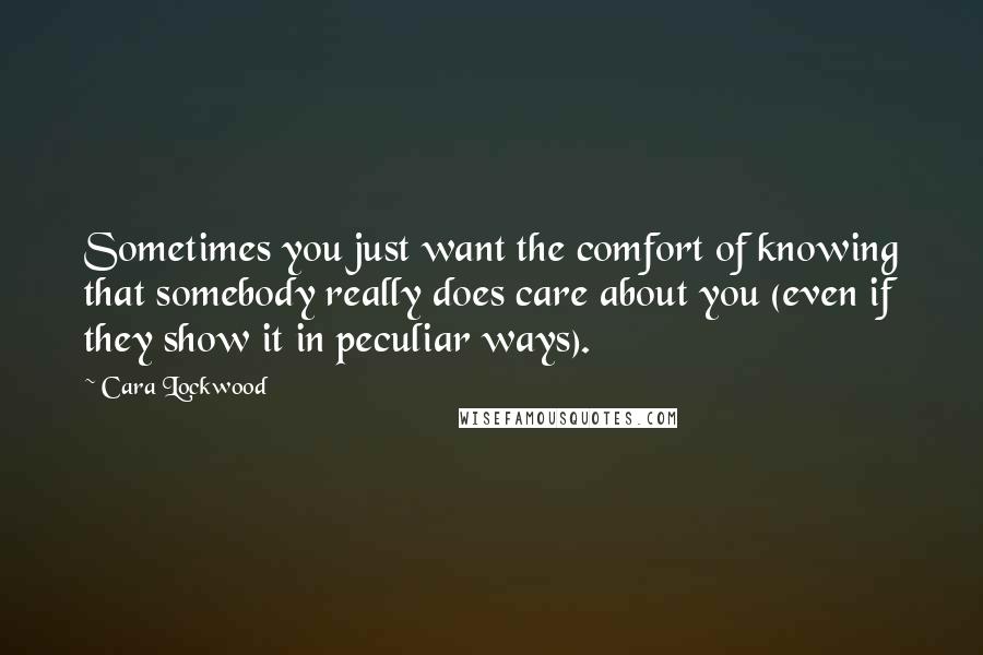 Cara Lockwood Quotes: Sometimes you just want the comfort of knowing that somebody really does care about you (even if they show it in peculiar ways).