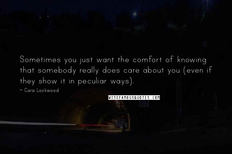 Cara Lockwood Quotes: Sometimes you just want the comfort of knowing that somebody really does care about you (even if they show it in peculiar ways).