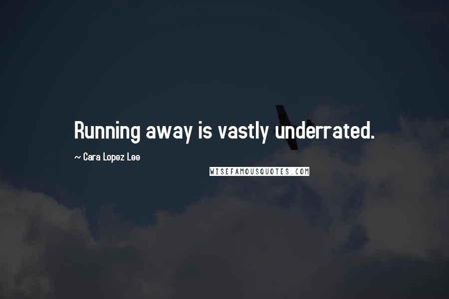 Cara Lopez Lee Quotes: Running away is vastly underrated.