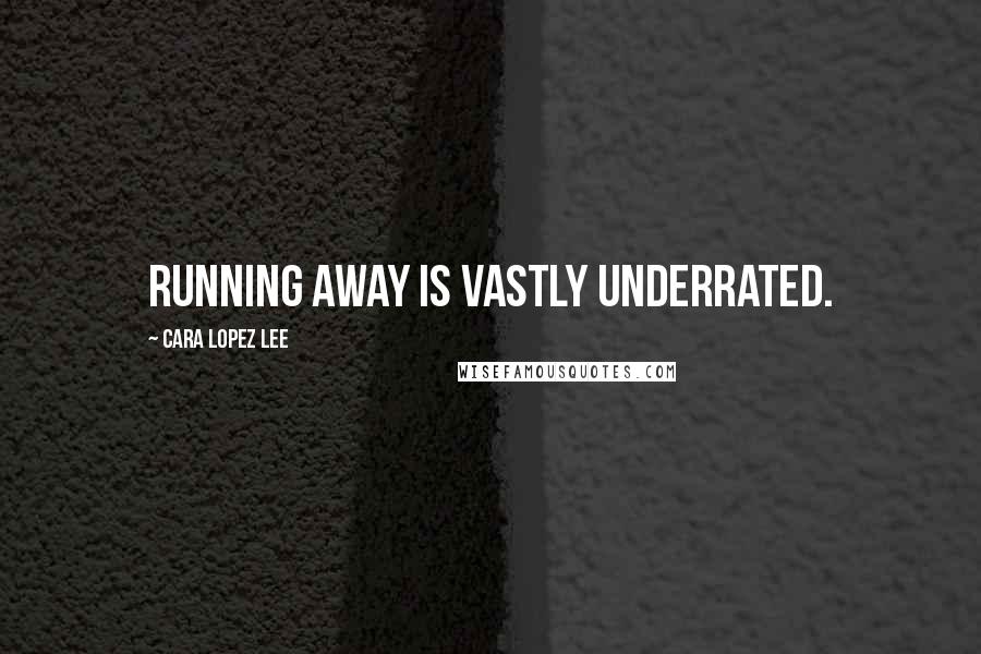 Cara Lopez Lee Quotes: Running away is vastly underrated.