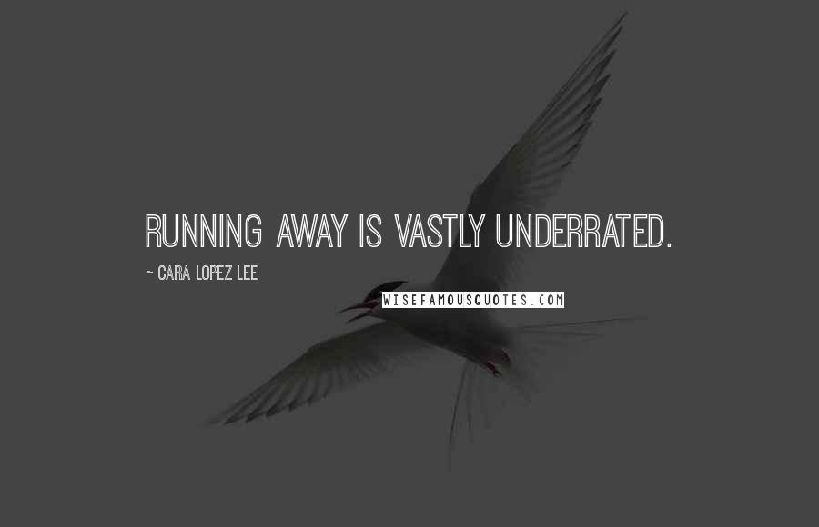 Cara Lopez Lee Quotes: Running away is vastly underrated.