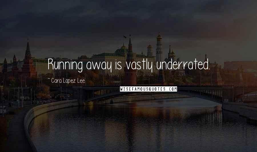 Cara Lopez Lee Quotes: Running away is vastly underrated.