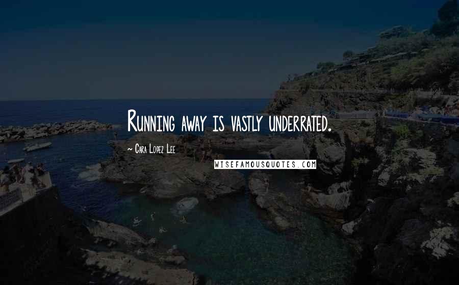 Cara Lopez Lee Quotes: Running away is vastly underrated.