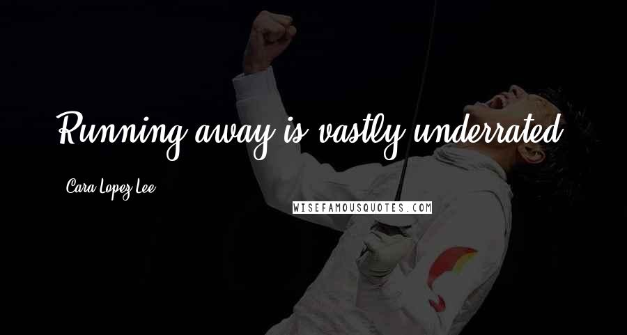 Cara Lopez Lee Quotes: Running away is vastly underrated.