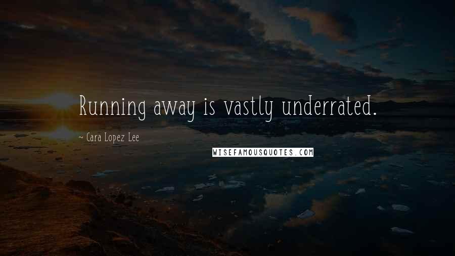 Cara Lopez Lee Quotes: Running away is vastly underrated.