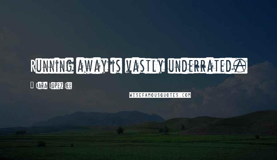 Cara Lopez Lee Quotes: Running away is vastly underrated.