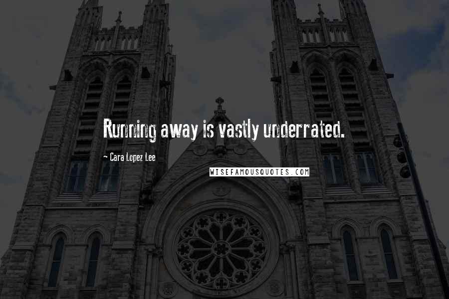 Cara Lopez Lee Quotes: Running away is vastly underrated.