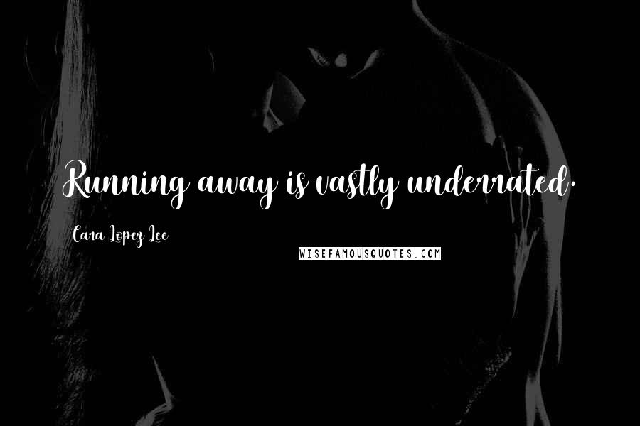Cara Lopez Lee Quotes: Running away is vastly underrated.