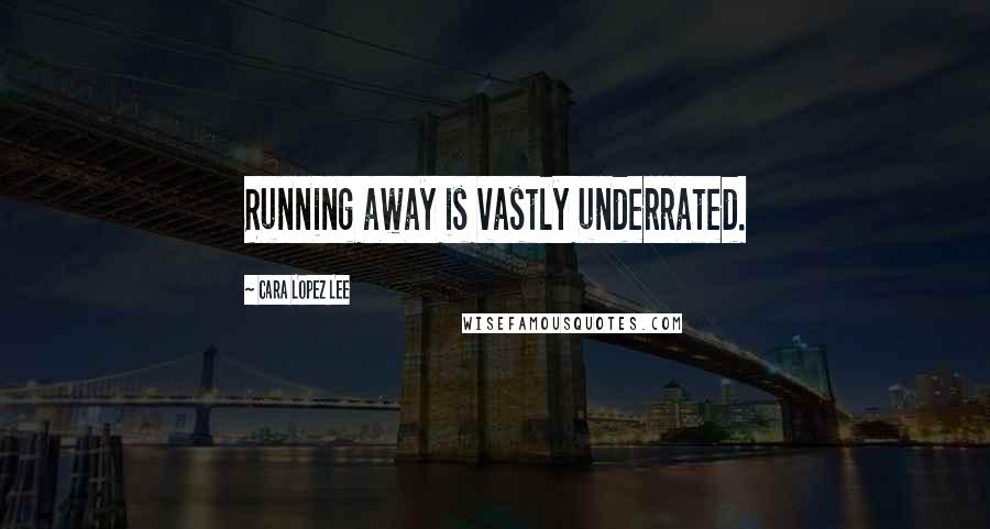 Cara Lopez Lee Quotes: Running away is vastly underrated.
