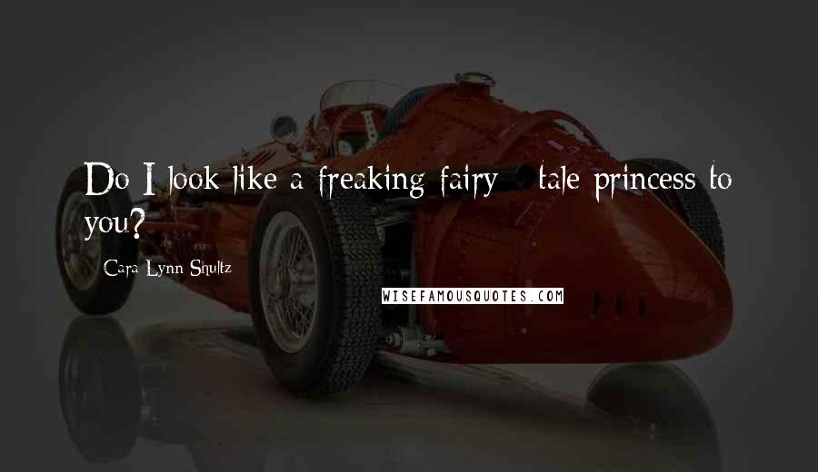Cara Lynn Shultz Quotes: Do I look like a freaking fairy - tale princess to you?