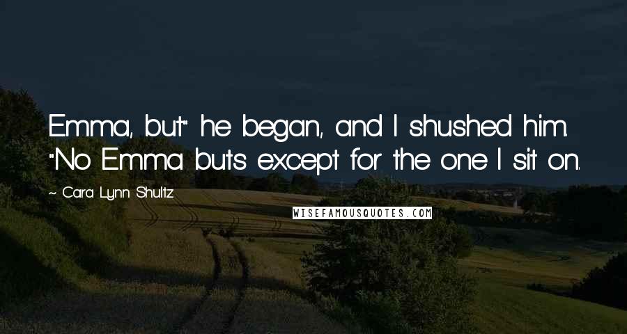Cara Lynn Shultz Quotes: Emma, but" he began, and I shushed him. "No Emma buts except for the one I sit on.