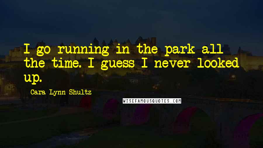 Cara Lynn Shultz Quotes: I go running in the park all the time. I guess I never looked up.