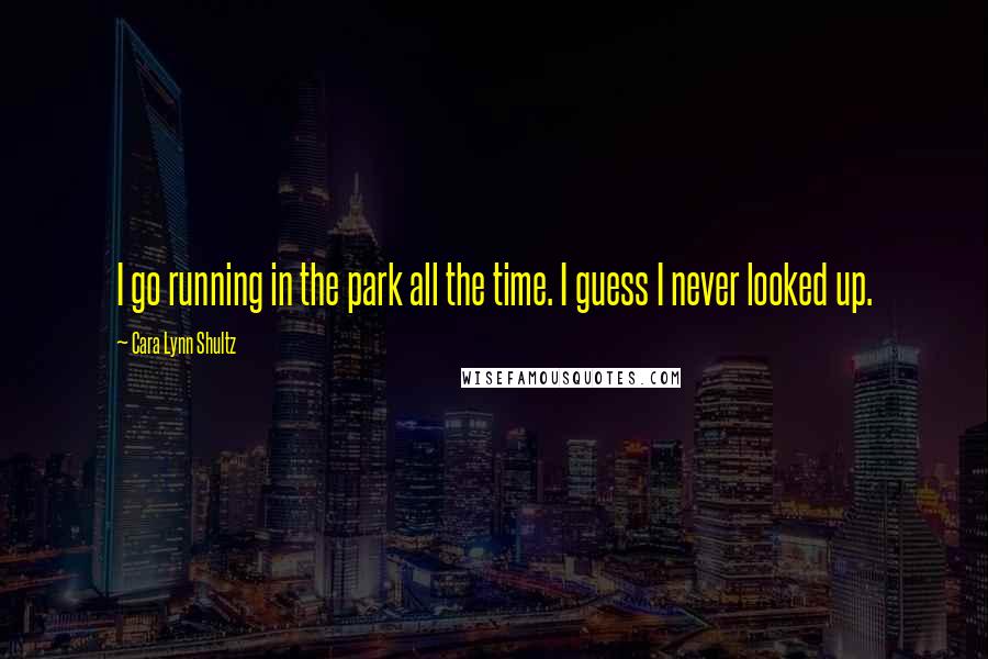 Cara Lynn Shultz Quotes: I go running in the park all the time. I guess I never looked up.