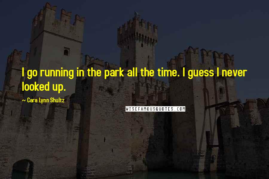 Cara Lynn Shultz Quotes: I go running in the park all the time. I guess I never looked up.