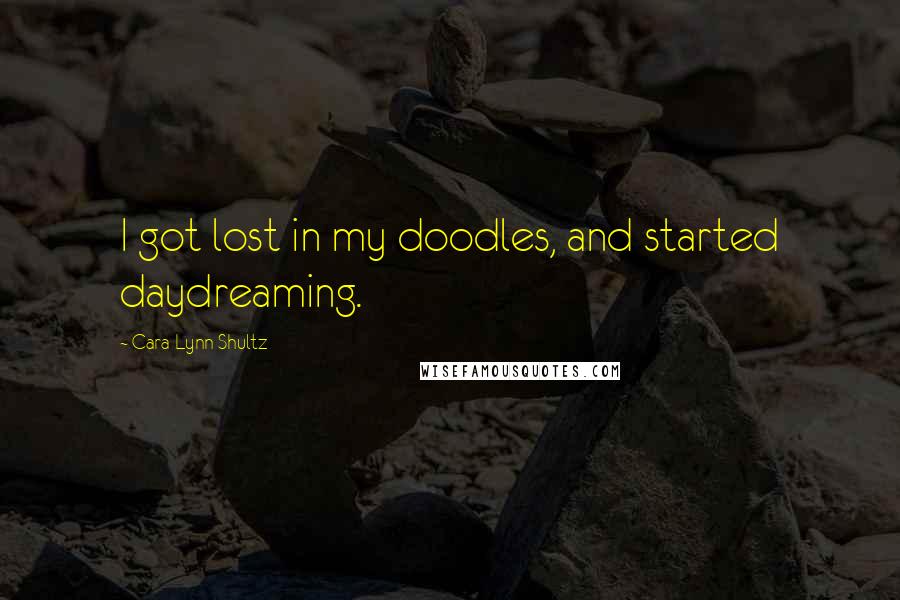 Cara Lynn Shultz Quotes: I got lost in my doodles, and started daydreaming.