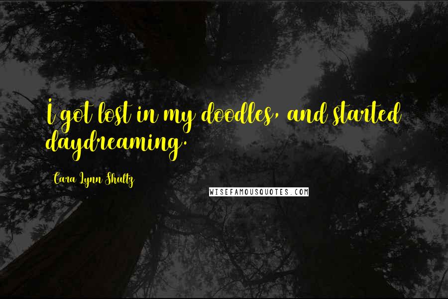 Cara Lynn Shultz Quotes: I got lost in my doodles, and started daydreaming.