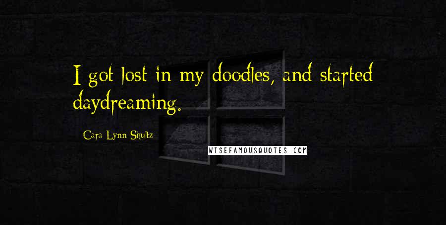 Cara Lynn Shultz Quotes: I got lost in my doodles, and started daydreaming.